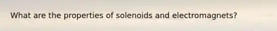 What are the properties of solenoids and electromagnets?