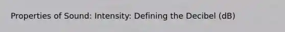 Properties of Sound: Intensity: Defining the Decibel (dB)