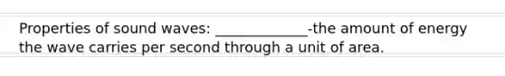 Properties of sound waves: _____________-the amount of energy the wave carries per second through a unit of area.