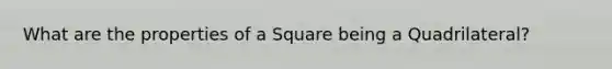 What are the properties of a Square being a Quadrilateral?