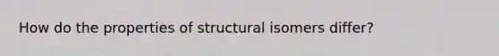 How do the properties of structural isomers differ?