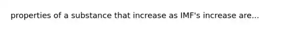 properties of a substance that increase as IMF's increase are...