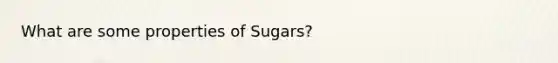 What are some properties of Sugars?