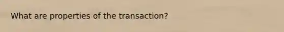 What are properties of the transaction?