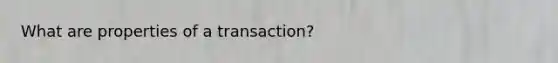 What are properties of a transaction?