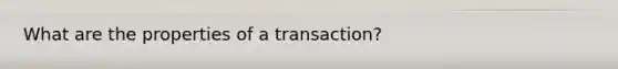 What are the properties of a transaction?