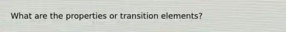 What are the properties or transition elements?