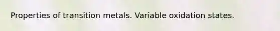 Properties of transition metals. Variable oxidation states.