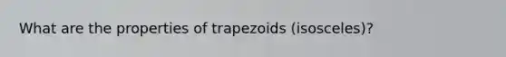 What are the <a href='https://www.questionai.com/knowledge/kvuH6SQjXm-properties-of-trapezoids' class='anchor-knowledge'>properties of trapezoids</a> (isosceles)?