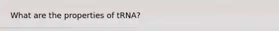 What are the properties of tRNA?