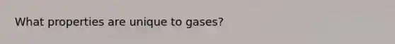 What properties are unique to gases?