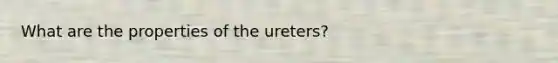 What are the properties of the ureters?