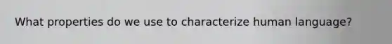What properties do we use to characterize human language?