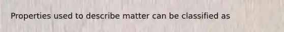 Properties used to describe matter can be classified as