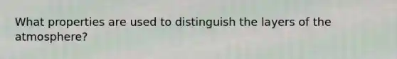 What properties are used to distinguish the layers of the atmosphere?