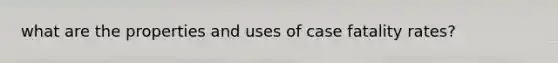 what are the properties and uses of case fatality rates?