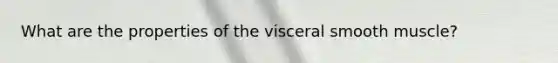 What are the properties of the visceral smooth muscle?