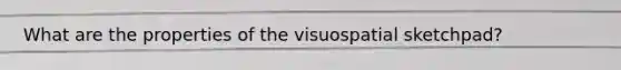 What are the properties of the visuospatial sketchpad?