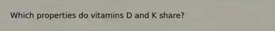 Which properties do vitamins D and K share?