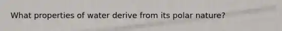 What properties of water derive from its polar nature?