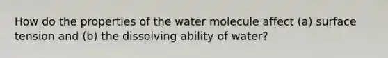 How do the properties of the water molecule affect (a) surface tension and (b) the dissolving ability of water?