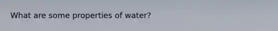 What are some properties of water?