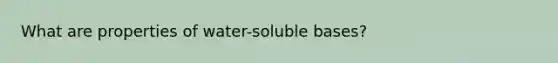 What are properties of water-soluble bases?