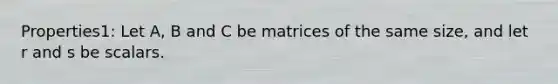 Properties1: Let A, B and C be matrices of the same size, and let r and s be scalars.