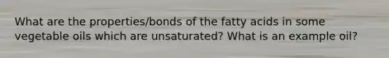 What are the properties/bonds of the fatty acids in some vegetable oils which are unsaturated? What is an example oil?