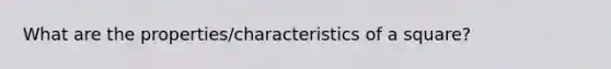 What are the properties/characteristics of a square?