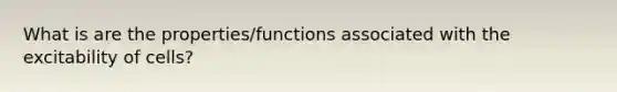 What is are the properties/functions associated with the excitability of cells?