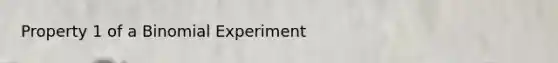 Property 1 of a Binomial Experiment