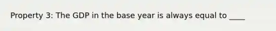 Property 3: The GDP in the base year is always equal to ____