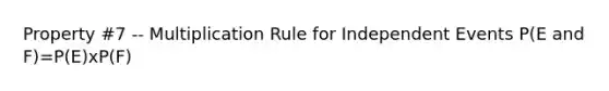 Property #7 -- Multiplication Rule for Independent Events P(E and F)=P(E)xP(F)