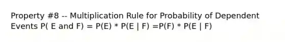 Property #8 -- Multiplication Rule for Probability of Dependent Events P( E and F) = P(E) * P(E | F) =P(F) * P(E | F)