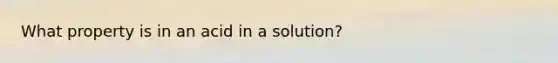 What property is in an acid in a solution?