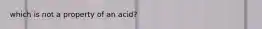 which is not a property of an acid?