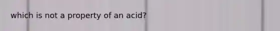 which is not a property of an acid?