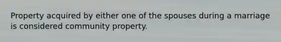 Property acquired by either one of the spouses during a marriage is considered community property.