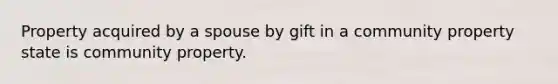 Property acquired by a spouse by gift in a community property state is community property.