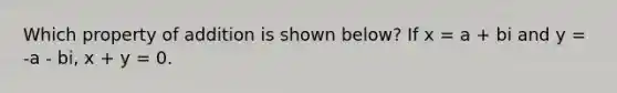 Which property of addition is shown below? If x = a + bi and y = -a - bi, x + y = 0.