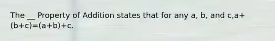 The __ Property of Addition states that for any a, b, and c,a+(b+c)=(a+b)+c.