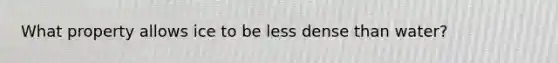 What property allows ice to be less dense than water?