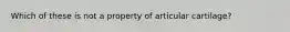 Which of these is not a property of articular cartilage?