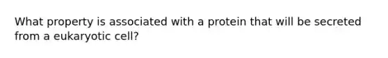What property is associated with a protein that will be secreted from a eukaryotic cell?