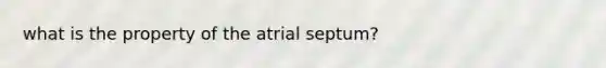 what is the property of the atrial septum?