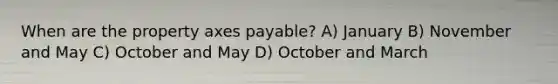 When are the property axes payable? A) January B) November and May C) October and May D) October and March