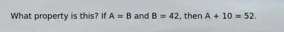 What property is this? If A = B and B = 42, then A + 10 = 52.