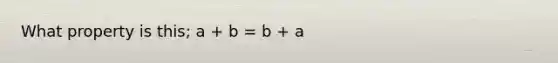 What property is this; a + b = b + a