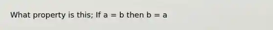 What property is this; If a = b then b = a